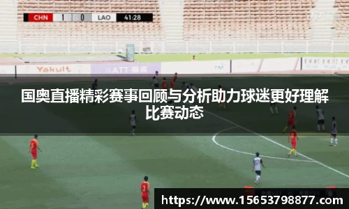 国奥直播精彩赛事回顾与分析助力球迷更好理解比赛动态