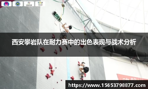 西安攀岩队在耐力赛中的出色表现与战术分析