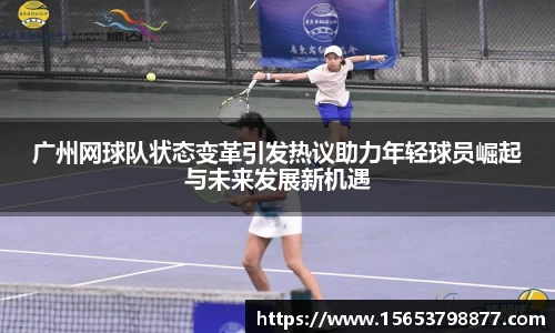 广州网球队状态变革引发热议助力年轻球员崛起与未来发展新机遇