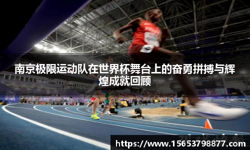 南京极限运动队在世界杯舞台上的奋勇拼搏与辉煌成就回顾