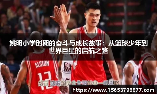 姚明小学时期的奋斗与成长故事：从篮球少年到世界巨星的启航之路