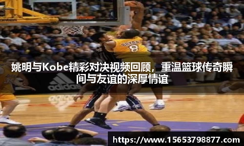 姚明与Kobe精彩对决视频回顾，重温篮球传奇瞬间与友谊的深厚情谊