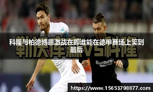 科隆与柏德博恩激战在即谁能在德甲赛场上笑到最后