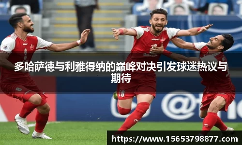 多哈萨德与利雅得纳的巅峰对决引发球迷热议与期待