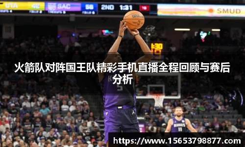 火箭队对阵国王队精彩手机直播全程回顾与赛后分析