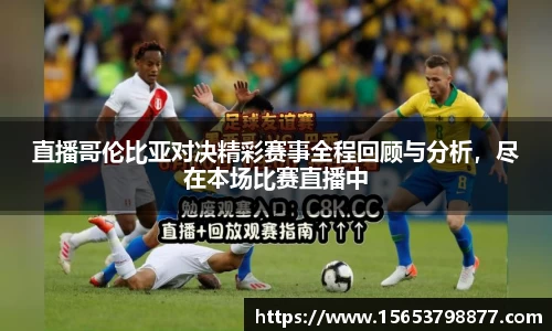 直播哥伦比亚对决精彩赛事全程回顾与分析，尽在本场比赛直播中