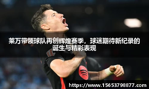 莱万带领球队再创辉煌赛季，球迷期待新纪录的诞生与精彩表现