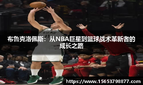 布鲁克洛佩斯：从NBA巨星到篮球战术革新者的成长之路