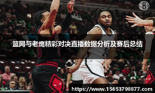 篮网与老鹰精彩对决直播数据分析及赛后总结