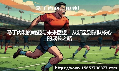 马丁内利的崛起与未来展望：从新星到球队核心的成长之路