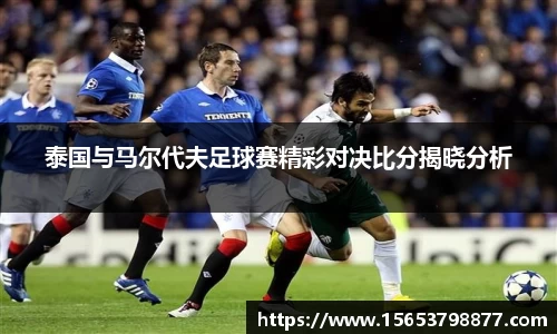 泰国与马尔代夫足球赛精彩对决比分揭晓分析