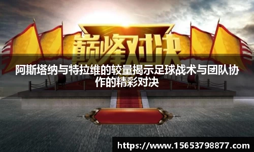 阿斯塔纳与特拉维的较量揭示足球战术与团队协作的精彩对决