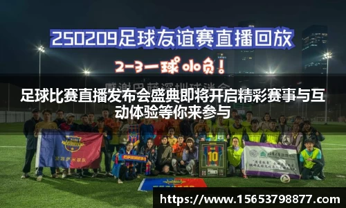 足球比赛直播发布会盛典即将开启精彩赛事与互动体验等你来参与