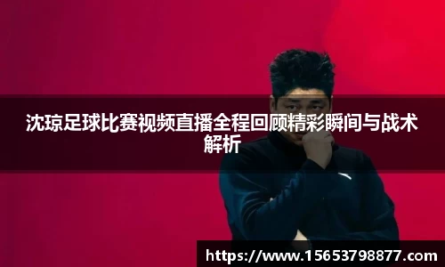 沈琼足球比赛视频直播全程回顾精彩瞬间与战术解析